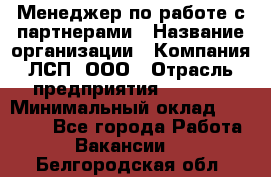 Менеджер по работе с партнерами › Название организации ­ Компания ЛСП, ООО › Отрасль предприятия ­ Event › Минимальный оклад ­ 90 000 - Все города Работа » Вакансии   . Белгородская обл.